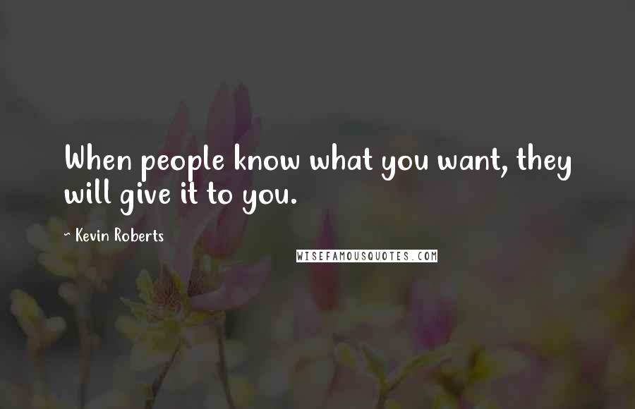 Kevin Roberts Quotes: When people know what you want, they will give it to you.