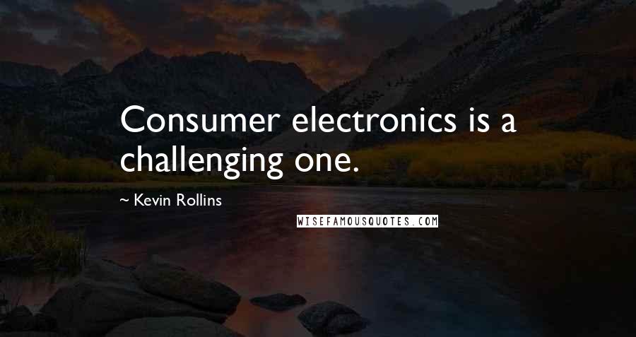 Kevin Rollins Quotes: Consumer electronics is a challenging one.