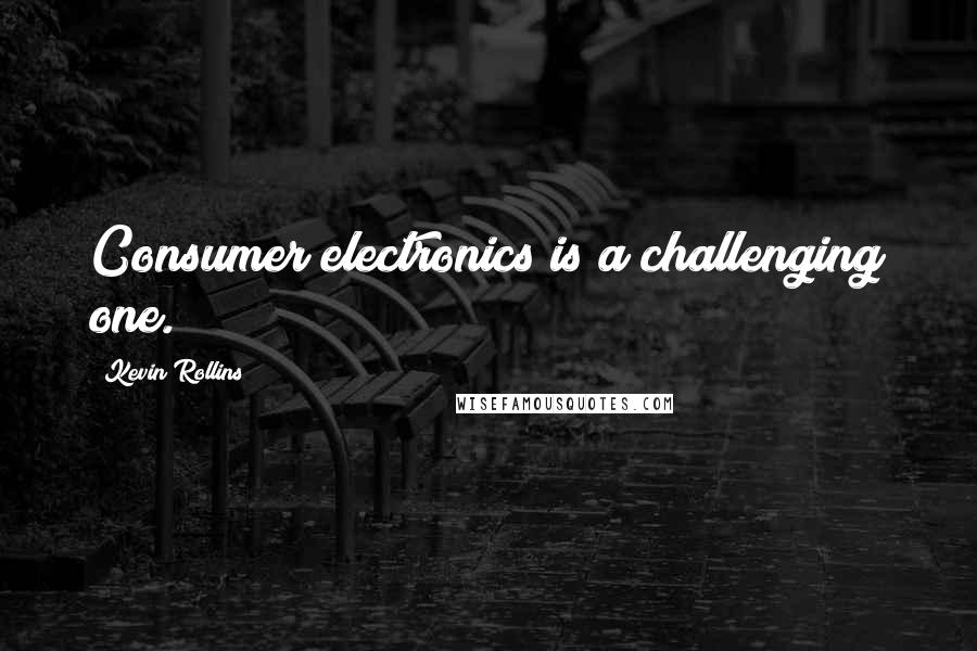 Kevin Rollins Quotes: Consumer electronics is a challenging one.