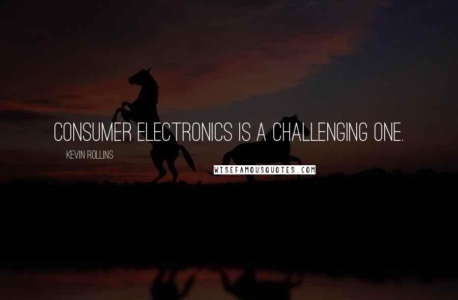 Kevin Rollins Quotes: Consumer electronics is a challenging one.