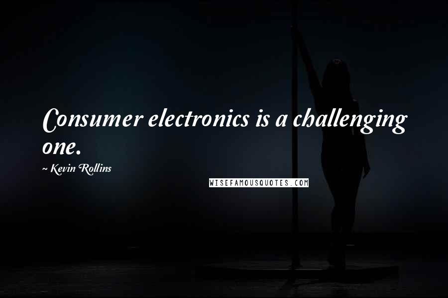 Kevin Rollins Quotes: Consumer electronics is a challenging one.