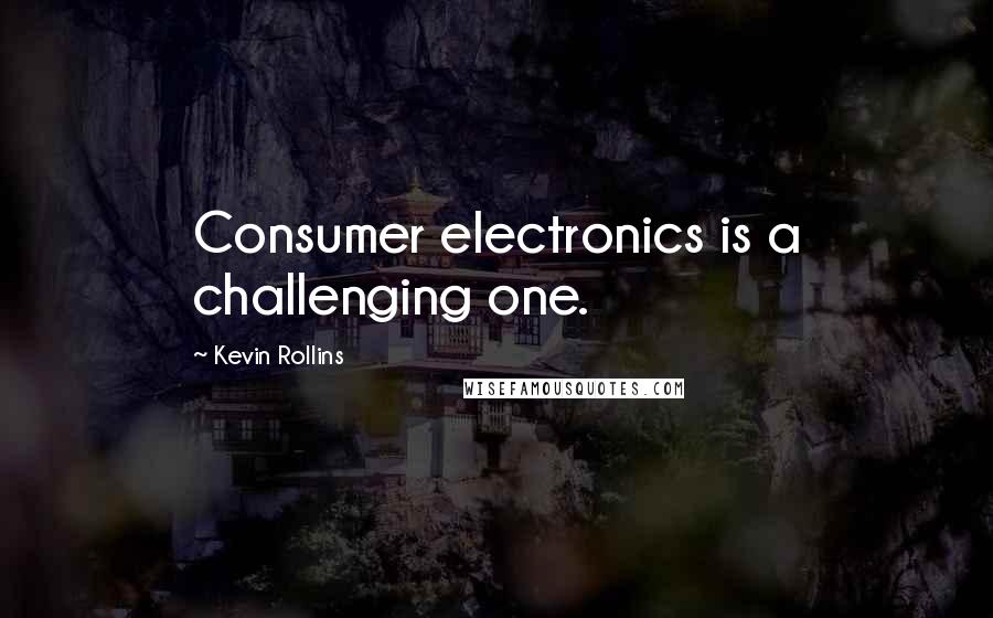 Kevin Rollins Quotes: Consumer electronics is a challenging one.