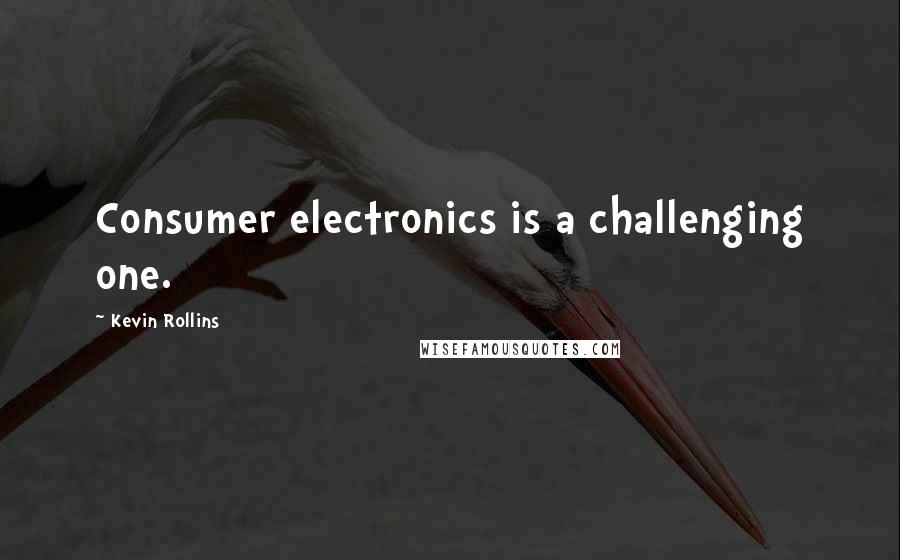 Kevin Rollins Quotes: Consumer electronics is a challenging one.