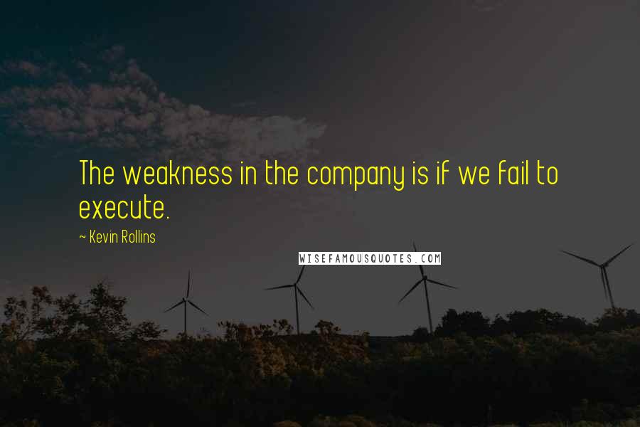Kevin Rollins Quotes: The weakness in the company is if we fail to execute.