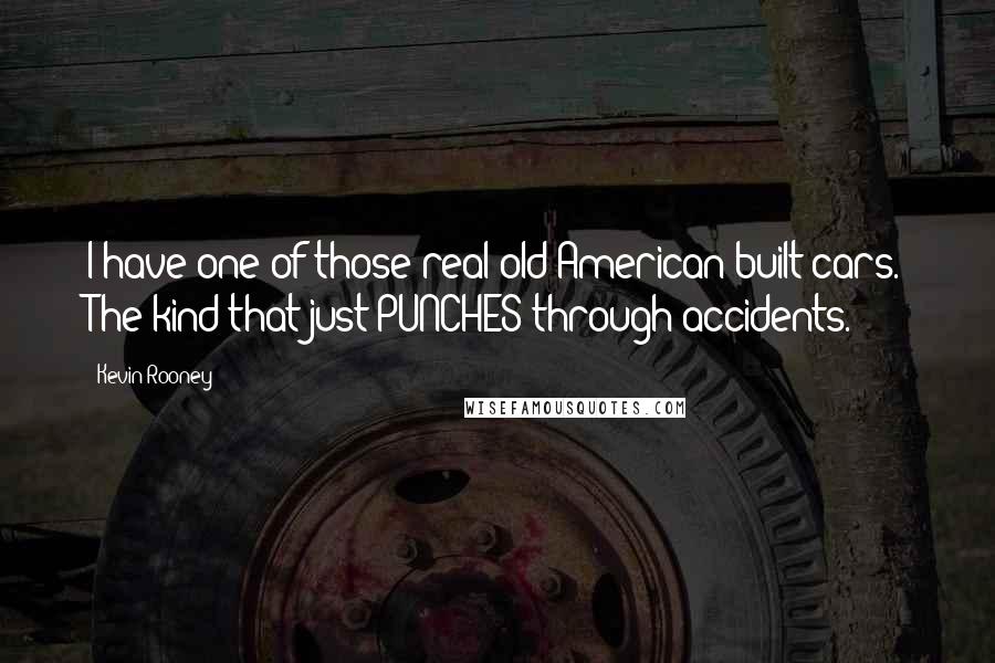 Kevin Rooney Quotes: I have one of those real old American built cars. The kind that just PUNCHES through accidents.