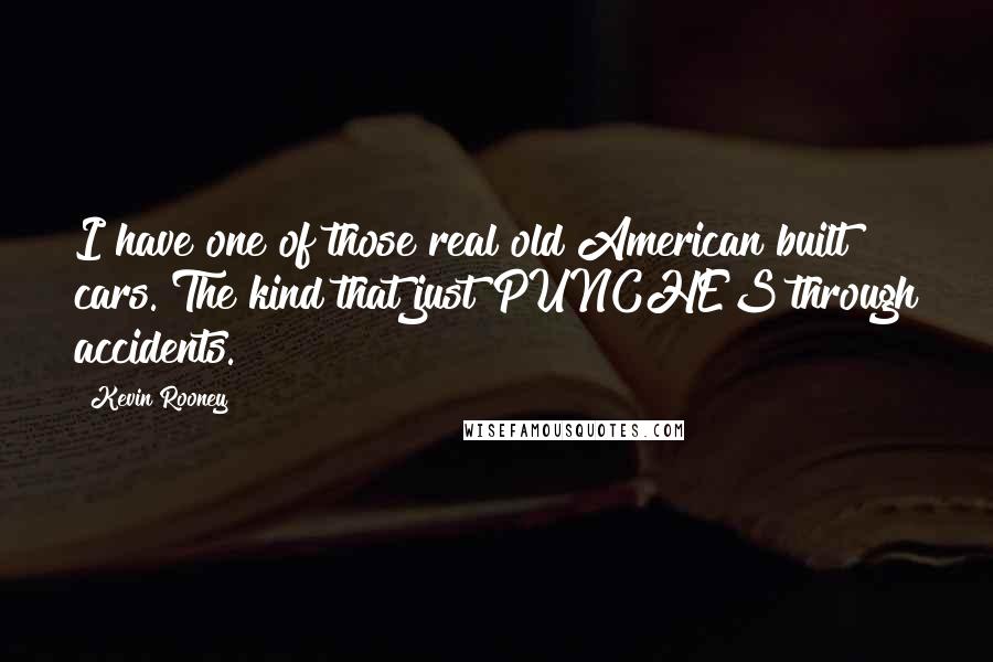 Kevin Rooney Quotes: I have one of those real old American built cars. The kind that just PUNCHES through accidents.