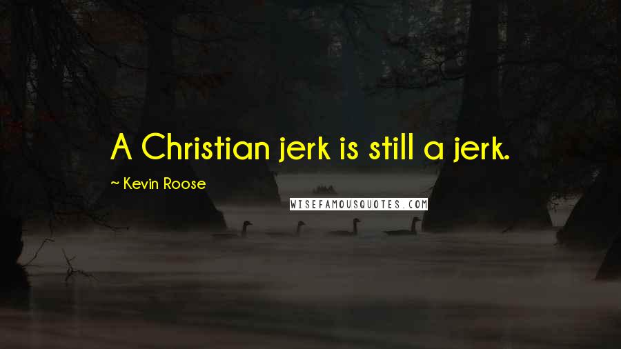 Kevin Roose Quotes: A Christian jerk is still a jerk.