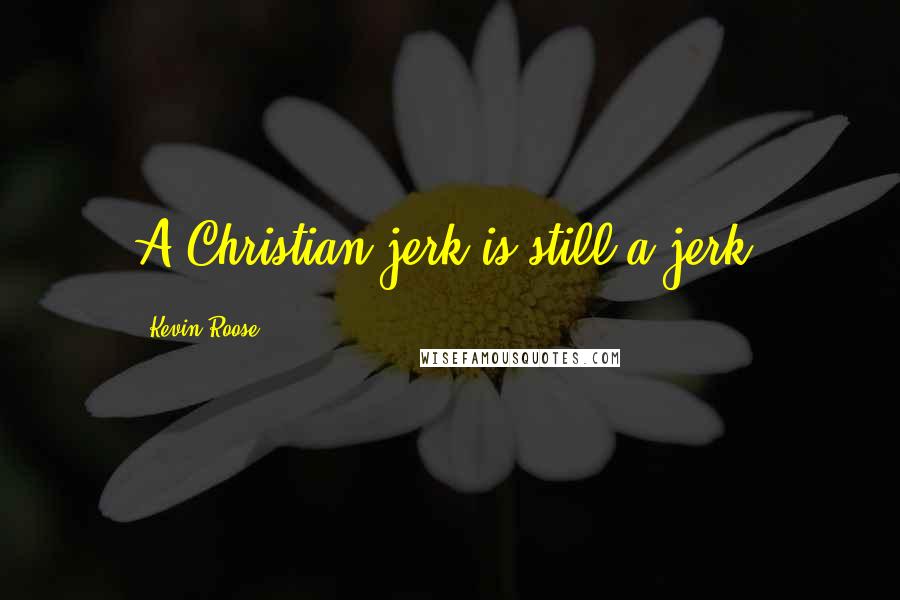 Kevin Roose Quotes: A Christian jerk is still a jerk.