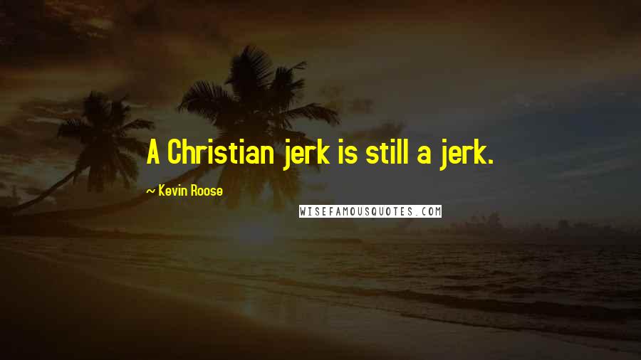 Kevin Roose Quotes: A Christian jerk is still a jerk.