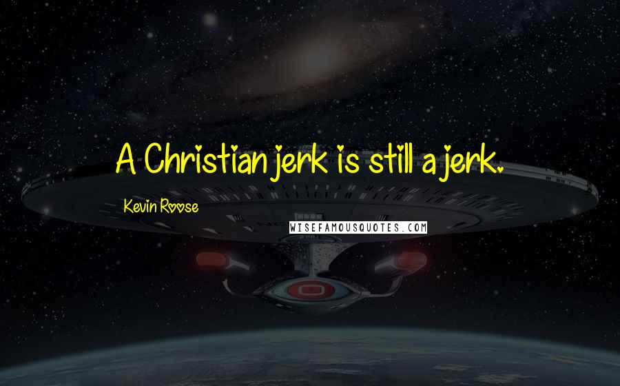 Kevin Roose Quotes: A Christian jerk is still a jerk.