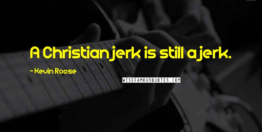 Kevin Roose Quotes: A Christian jerk is still a jerk.