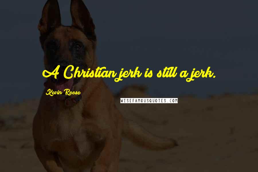 Kevin Roose Quotes: A Christian jerk is still a jerk.