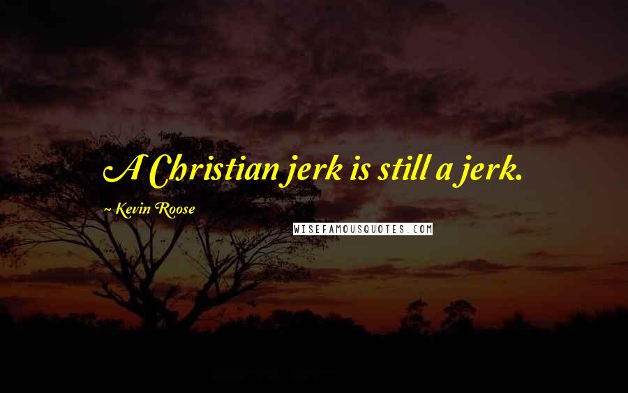 Kevin Roose Quotes: A Christian jerk is still a jerk.