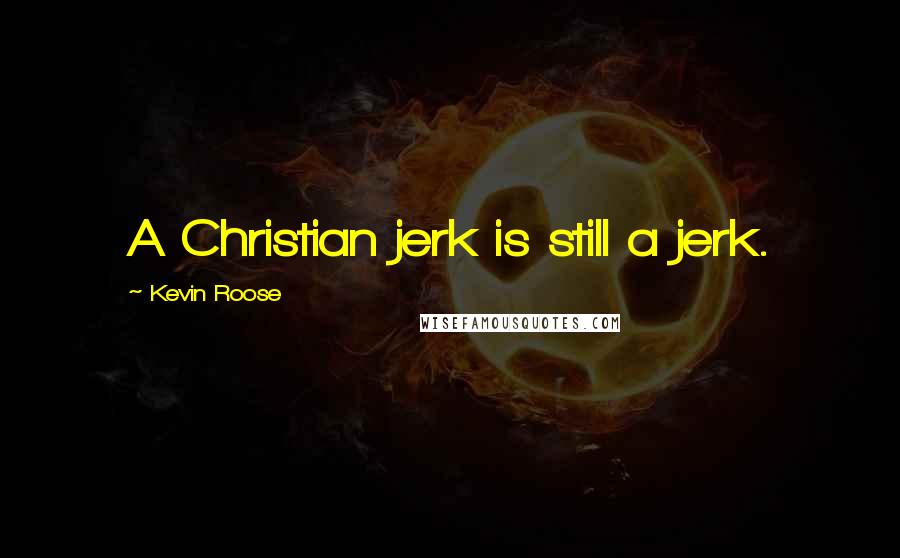 Kevin Roose Quotes: A Christian jerk is still a jerk.