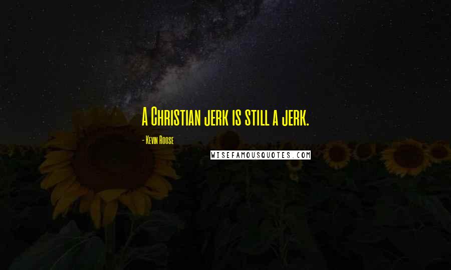 Kevin Roose Quotes: A Christian jerk is still a jerk.