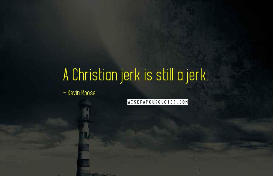 Kevin Roose Quotes: A Christian jerk is still a jerk.