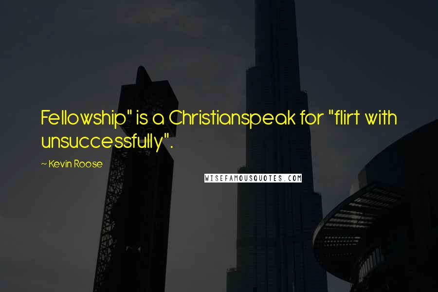 Kevin Roose Quotes: Fellowship" is a Christianspeak for "flirt with unsuccessfully".