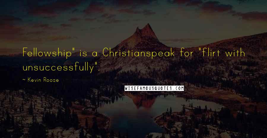 Kevin Roose Quotes: Fellowship" is a Christianspeak for "flirt with unsuccessfully".