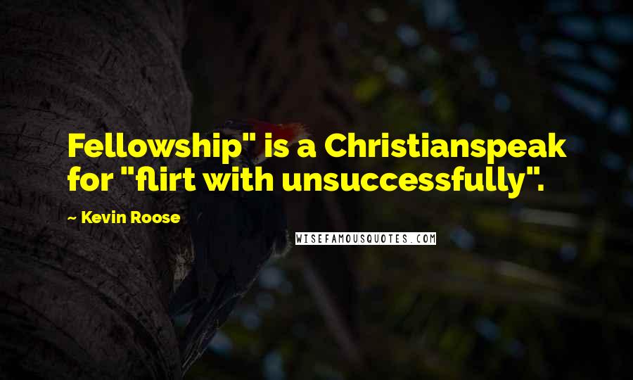 Kevin Roose Quotes: Fellowship" is a Christianspeak for "flirt with unsuccessfully".