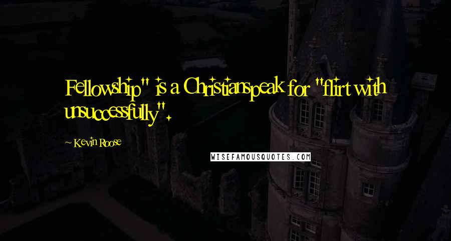 Kevin Roose Quotes: Fellowship" is a Christianspeak for "flirt with unsuccessfully".