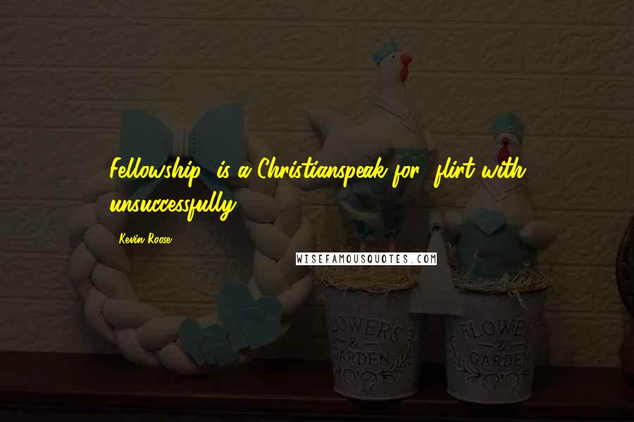 Kevin Roose Quotes: Fellowship" is a Christianspeak for "flirt with unsuccessfully".
