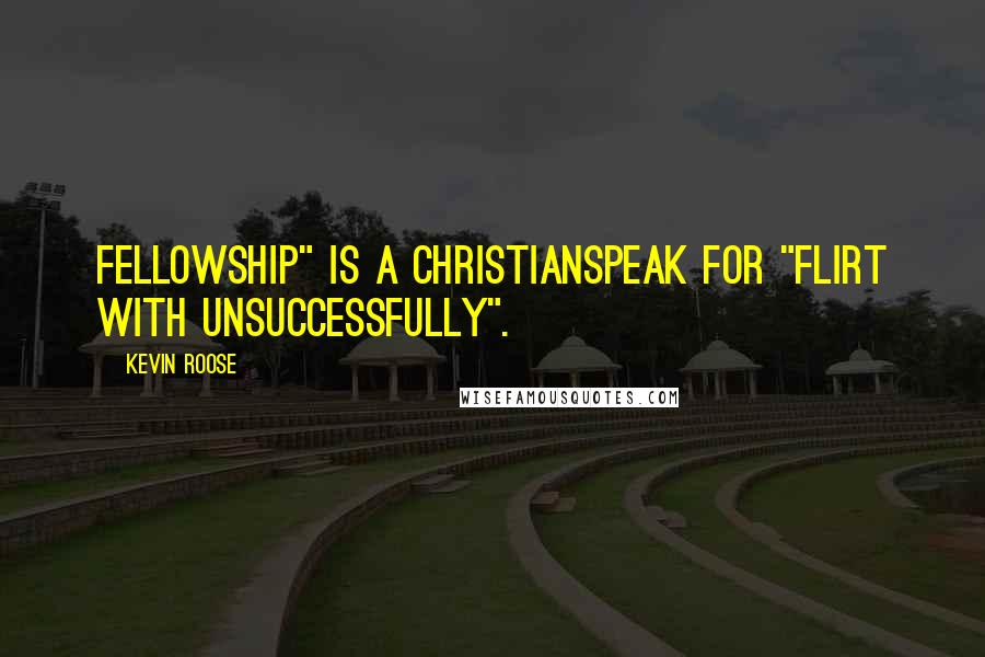 Kevin Roose Quotes: Fellowship" is a Christianspeak for "flirt with unsuccessfully".