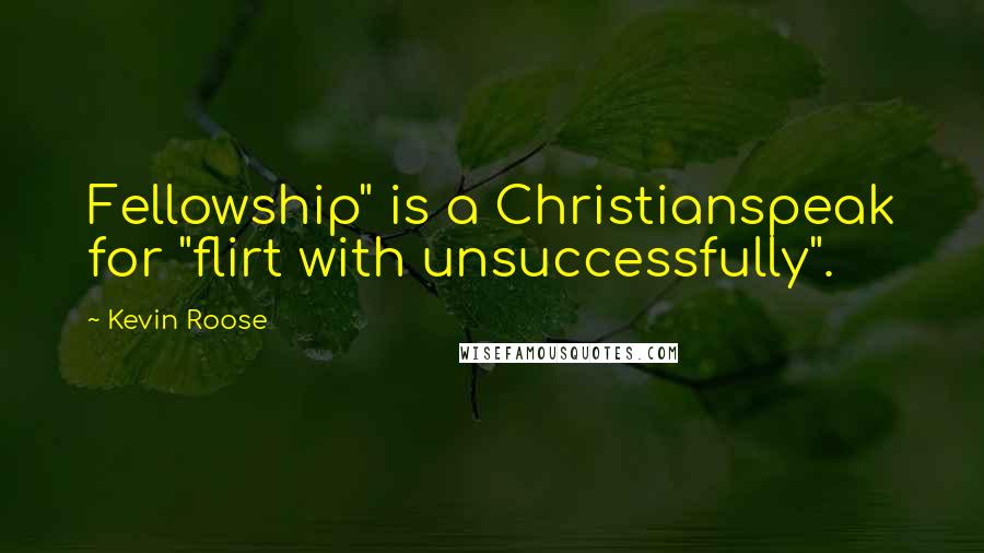 Kevin Roose Quotes: Fellowship" is a Christianspeak for "flirt with unsuccessfully".