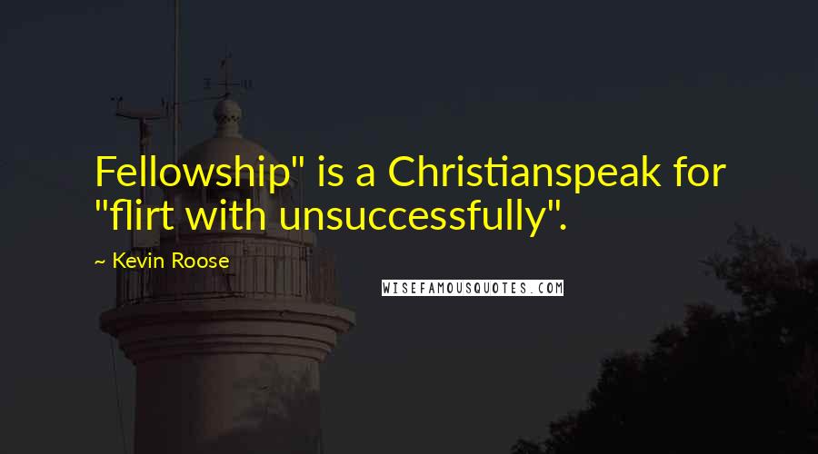 Kevin Roose Quotes: Fellowship" is a Christianspeak for "flirt with unsuccessfully".