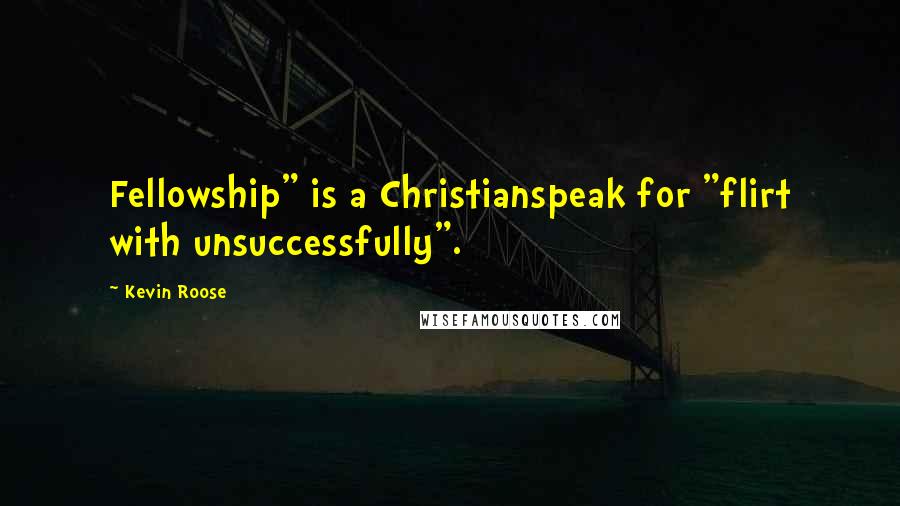 Kevin Roose Quotes: Fellowship" is a Christianspeak for "flirt with unsuccessfully".