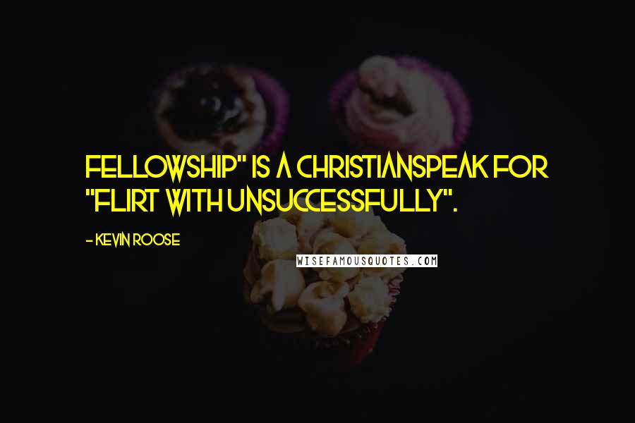 Kevin Roose Quotes: Fellowship" is a Christianspeak for "flirt with unsuccessfully".