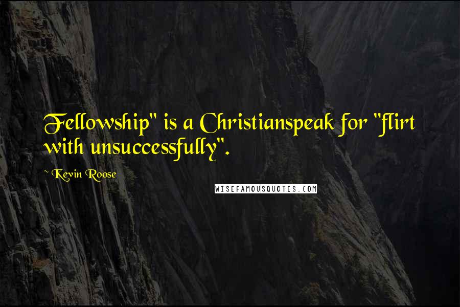 Kevin Roose Quotes: Fellowship" is a Christianspeak for "flirt with unsuccessfully".