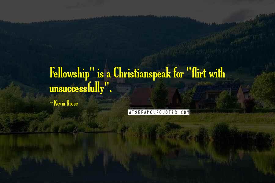 Kevin Roose Quotes: Fellowship" is a Christianspeak for "flirt with unsuccessfully".