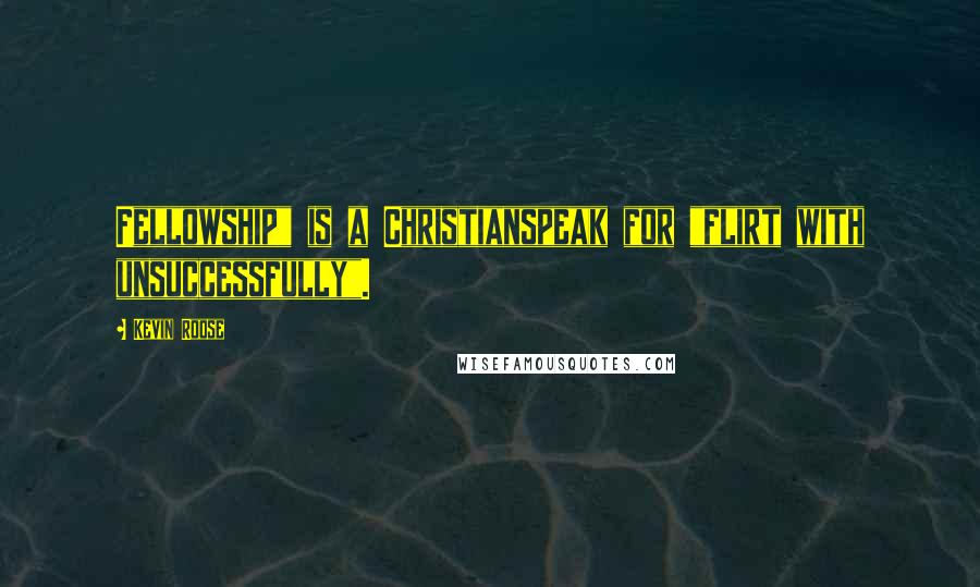Kevin Roose Quotes: Fellowship" is a Christianspeak for "flirt with unsuccessfully".