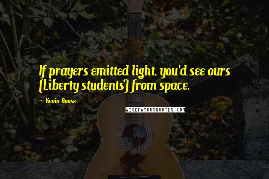 Kevin Roose Quotes: If prayers emitted light, you'd see ours (Liberty students') from space.