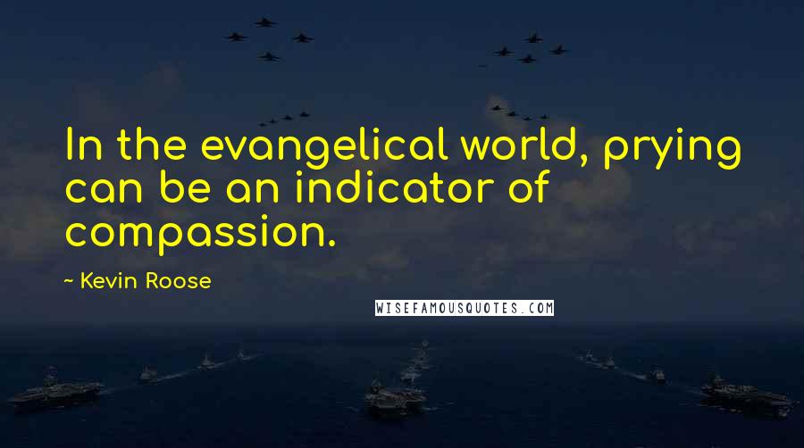 Kevin Roose Quotes: In the evangelical world, prying can be an indicator of compassion.