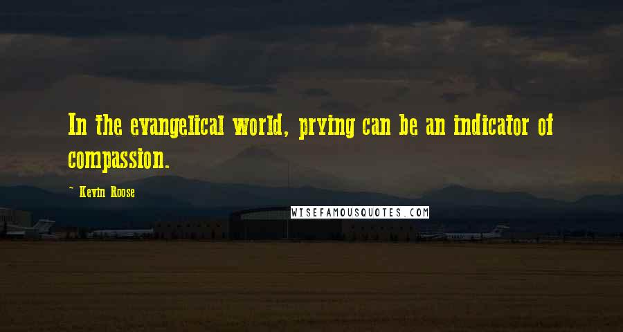 Kevin Roose Quotes: In the evangelical world, prying can be an indicator of compassion.