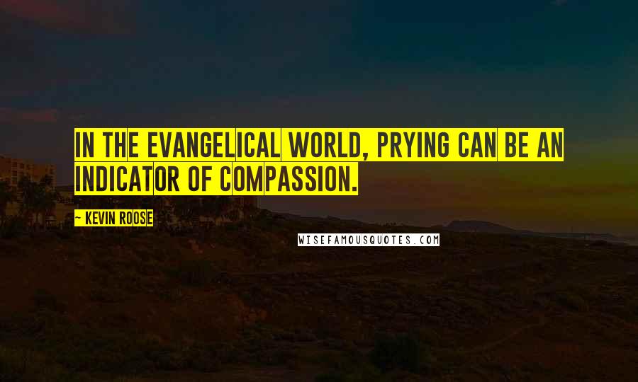 Kevin Roose Quotes: In the evangelical world, prying can be an indicator of compassion.
