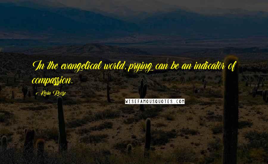 Kevin Roose Quotes: In the evangelical world, prying can be an indicator of compassion.