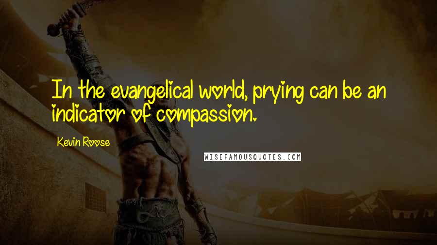 Kevin Roose Quotes: In the evangelical world, prying can be an indicator of compassion.