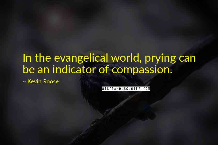 Kevin Roose Quotes: In the evangelical world, prying can be an indicator of compassion.