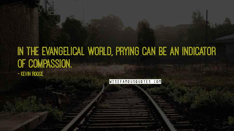 Kevin Roose Quotes: In the evangelical world, prying can be an indicator of compassion.