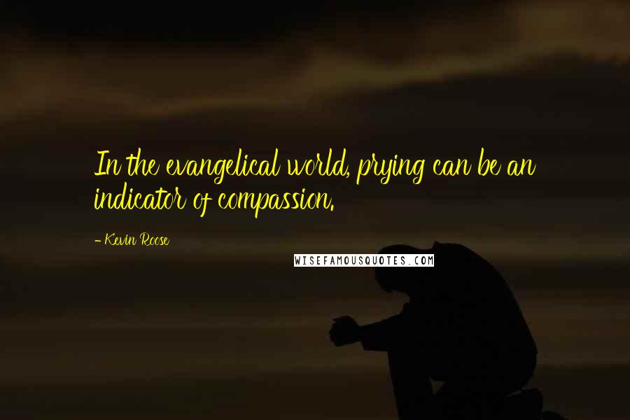 Kevin Roose Quotes: In the evangelical world, prying can be an indicator of compassion.