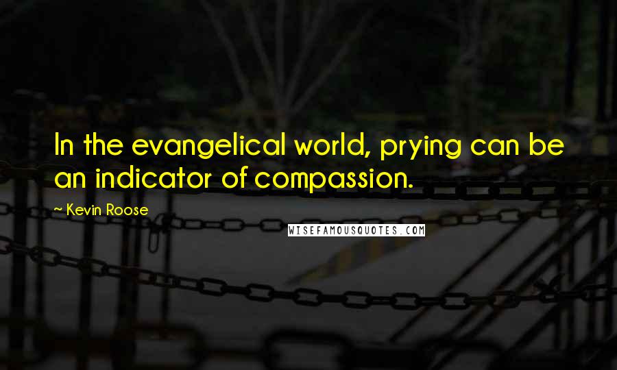 Kevin Roose Quotes: In the evangelical world, prying can be an indicator of compassion.