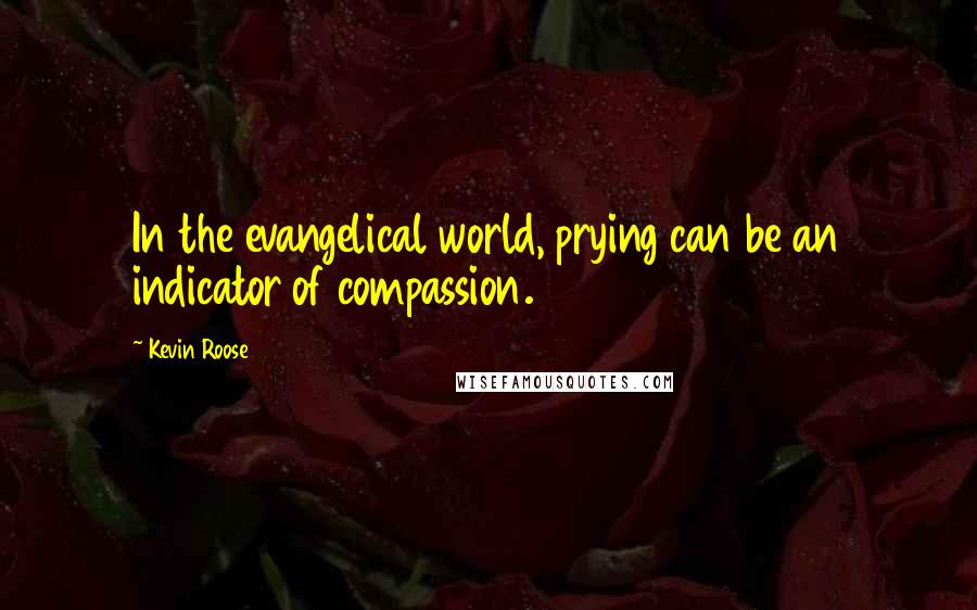 Kevin Roose Quotes: In the evangelical world, prying can be an indicator of compassion.