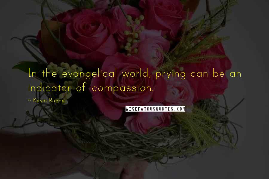 Kevin Roose Quotes: In the evangelical world, prying can be an indicator of compassion.