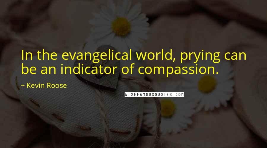 Kevin Roose Quotes: In the evangelical world, prying can be an indicator of compassion.