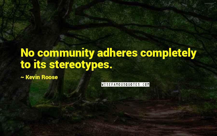 Kevin Roose Quotes: No community adheres completely to its stereotypes.