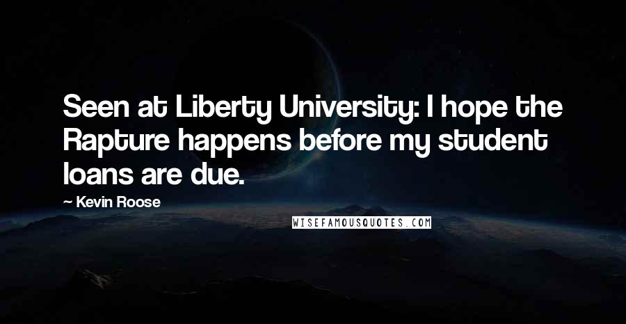 Kevin Roose Quotes: Seen at Liberty University: I hope the Rapture happens before my student loans are due.