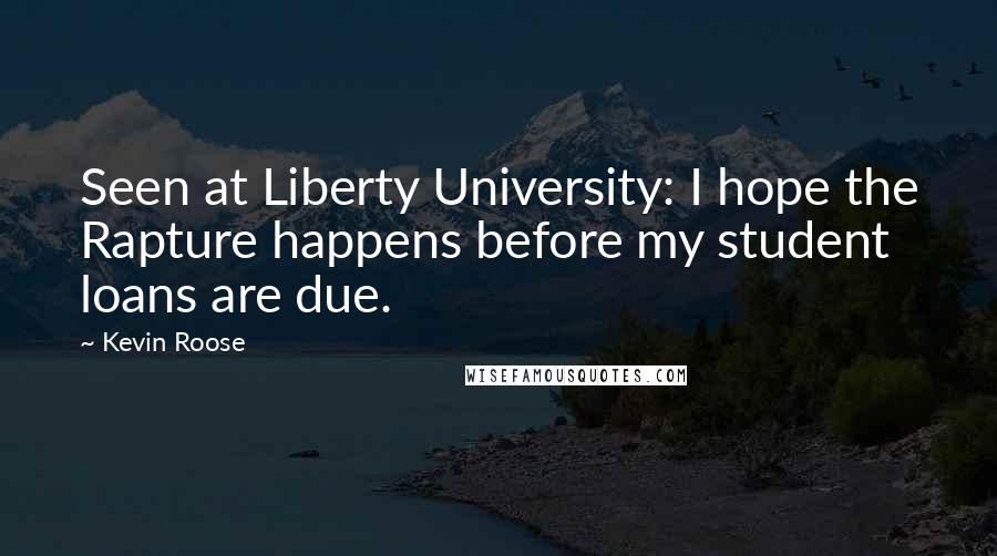 Kevin Roose Quotes: Seen at Liberty University: I hope the Rapture happens before my student loans are due.