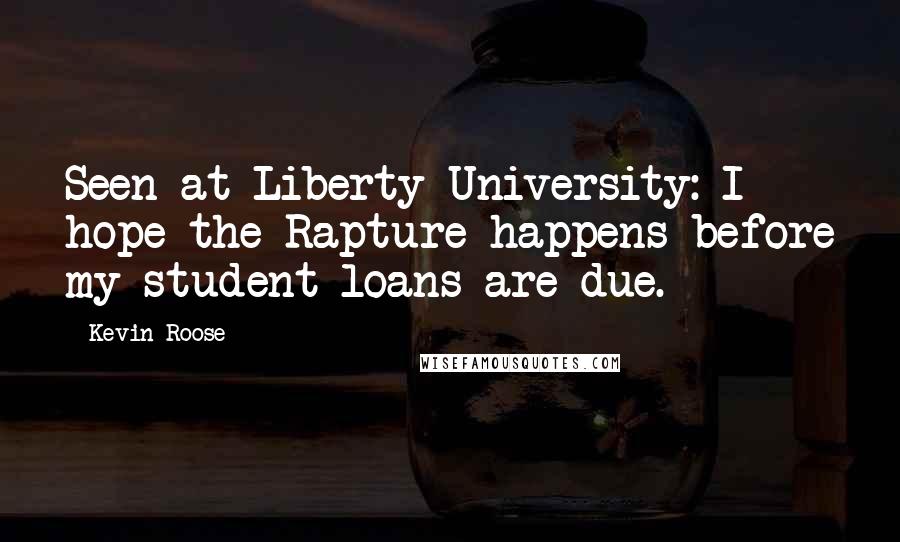 Kevin Roose Quotes: Seen at Liberty University: I hope the Rapture happens before my student loans are due.